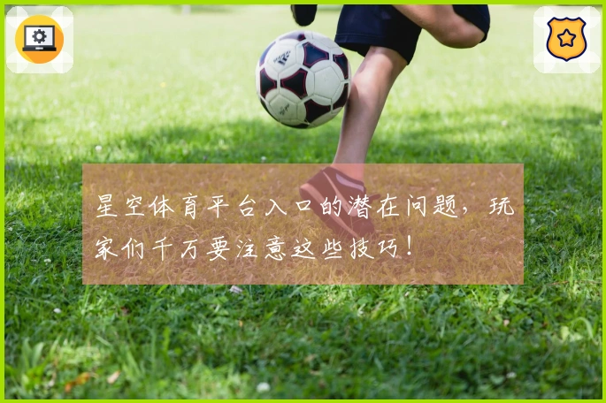 星空体育平台入口的潜在问题，玩家们千万要注意这些技巧！