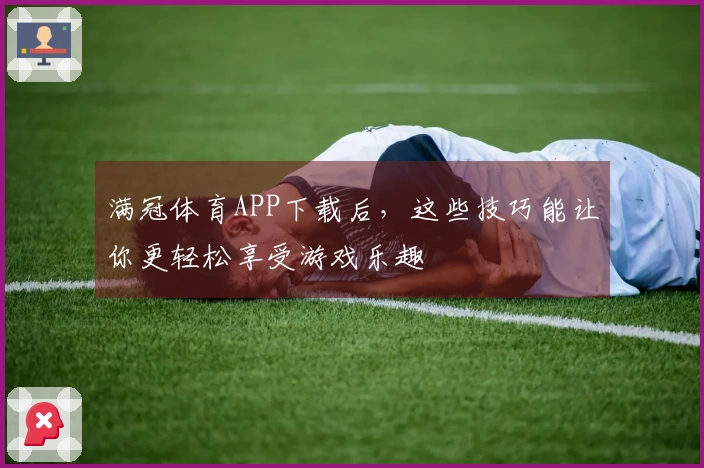 满冠体育APP下载后，这些技巧能让你更轻松享受游戏乐趣