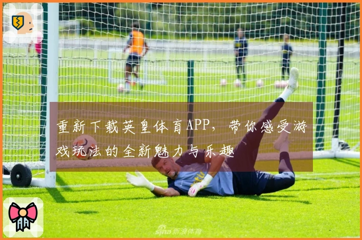 重新下载英皇体育APP，带你感受游戏玩法的全新魅力与乐趣