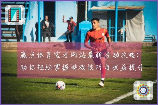 赢点体育官方网站最新活动攻略：助你轻松掌握游戏技巧与收益提升！
