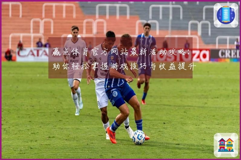 赢点体育官方网站最新活动攻略：助你轻松掌握游戏技巧与收益提升！