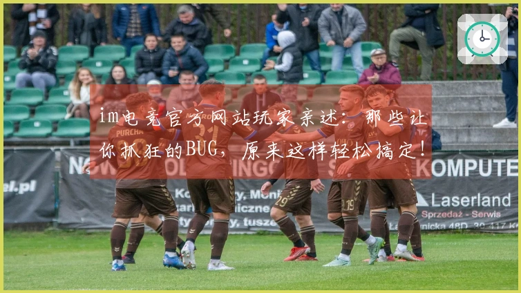 im电竞官方网站玩家亲述：那些让你抓狂的BUG，原来这样轻松搞定！