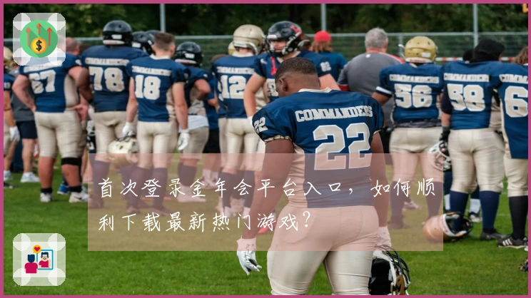首次登录金年会平台入口，如何顺利下载最新热门游戏？