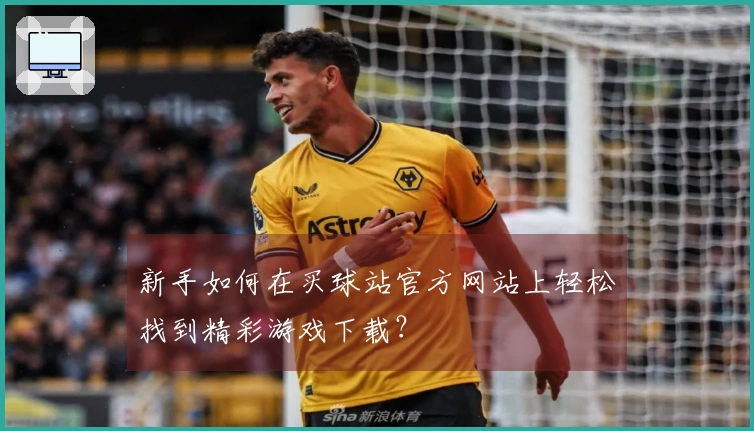 新手如何在买球站官方网站上轻松找到精彩游戏下载？