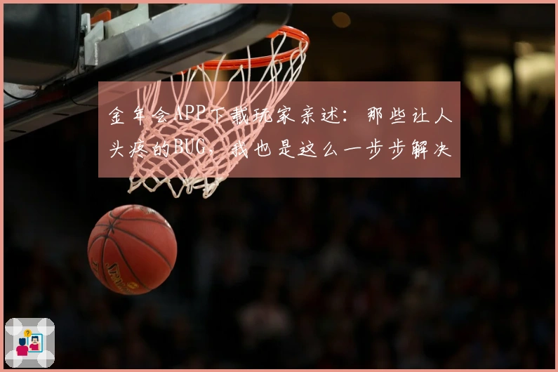 金年会APP下载玩家亲述：那些让人头疼的BUG，我也是这么一步步解决的