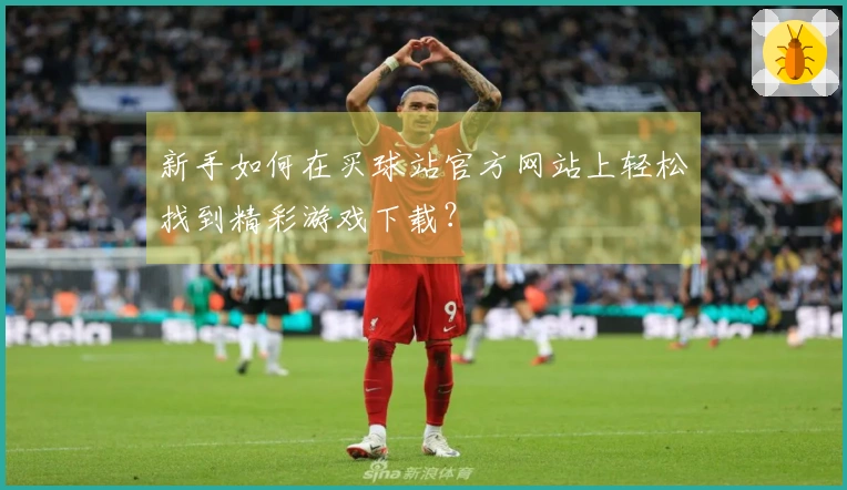 新手如何在买球站官方网站上轻松找到精彩游戏下载？