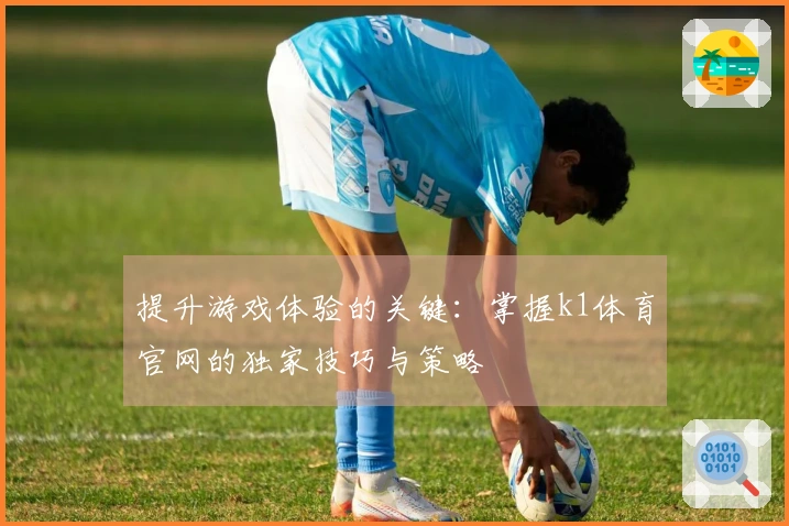 提升游戏体验的关键：掌握k1体育官网的独家技巧与策略