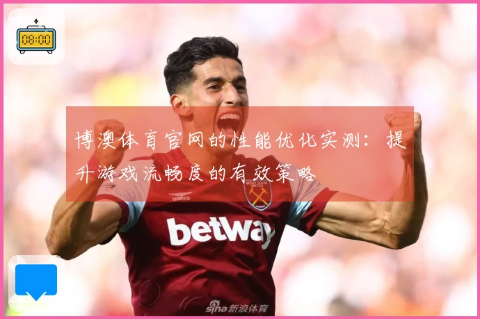 博澳体育官网的性能优化实测：提升游戏流畅度的有效策略