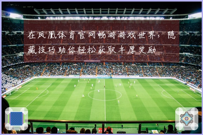 在凤凰体育官网畅游游戏世界，隐藏技巧助你轻松获取丰厚奖励