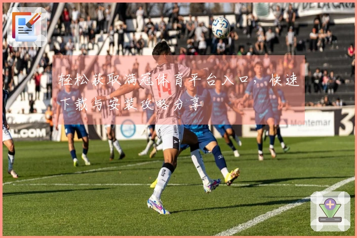 轻松获取满冠体育平台入口，快速下载与安装攻略分享