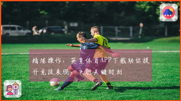 精炼操作，英皇体育APP下载助你提升竞技表现，决胜关键时刻