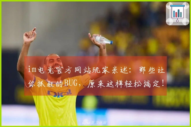 im电竞官方网站玩家亲述：那些让你抓狂的BUG，原来这样轻松搞定！